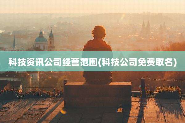 科技资讯公司经营范围(科技公司免费取名)
