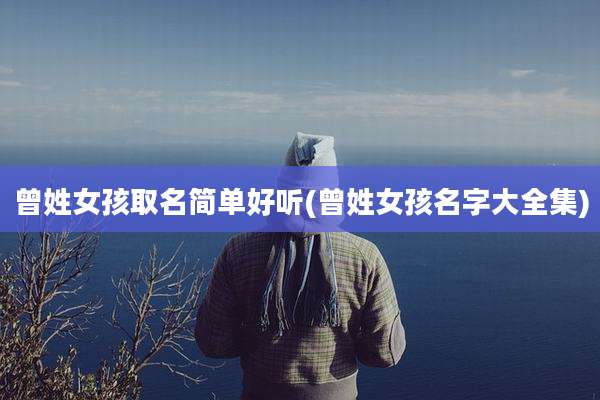 曾姓女孩取名简单好听(曾姓女孩名字大全集)