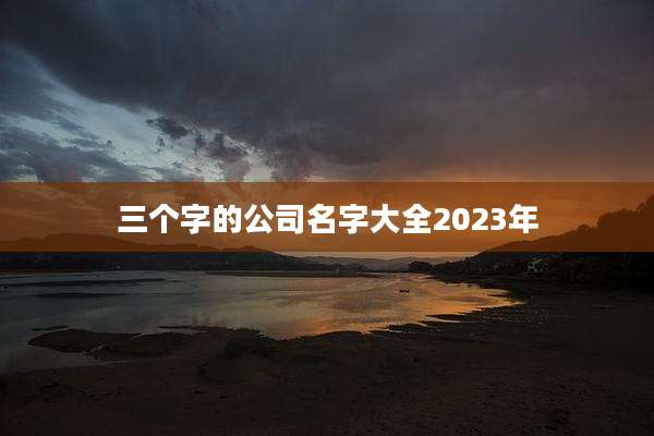 三个字的公司名字大全2023年