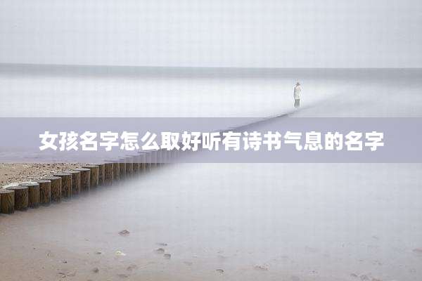 女孩名字怎么取好听有诗书气息的名字