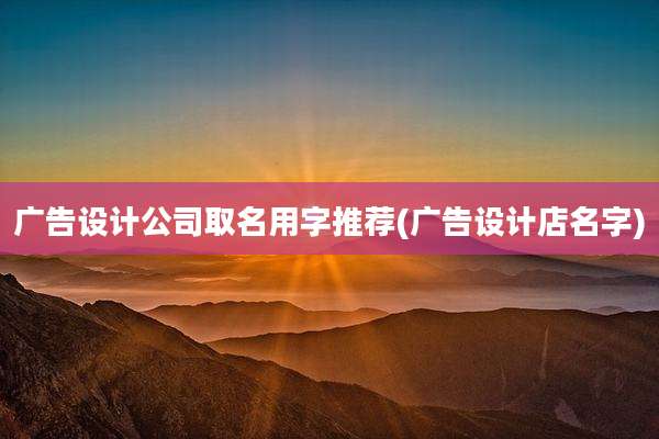 广告设计公司取名用字推荐(广告设计店名字)