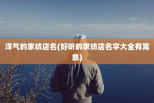 洋气的家纺店名(好听的家纺店名字大全有寓意)