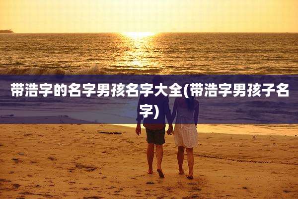 带浩字的名字男孩名字大全(带浩字男孩子名字)