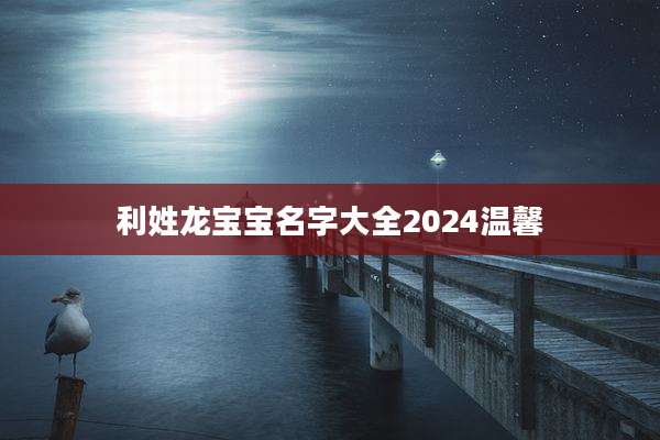 利姓龙宝宝名字大全2024温馨