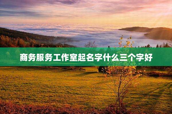 商务服务工作室起名字什么三个字好