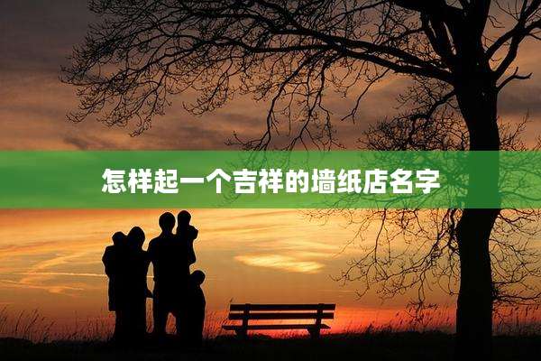 怎样起一个吉祥的墙纸店名字