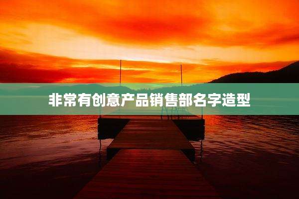 非常有创意产品销售部名字造型