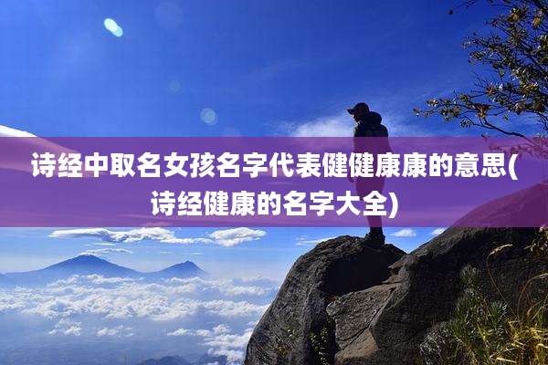诗经中取名女孩名字代表健健康康的意思(诗经健康的名字大全)