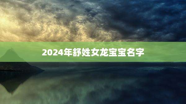 2024年舒姓女龙宝宝名字