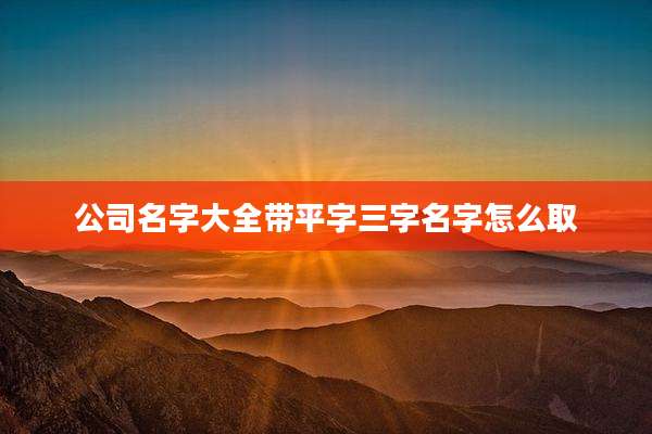 公司名字大全带平字三字名字怎么取