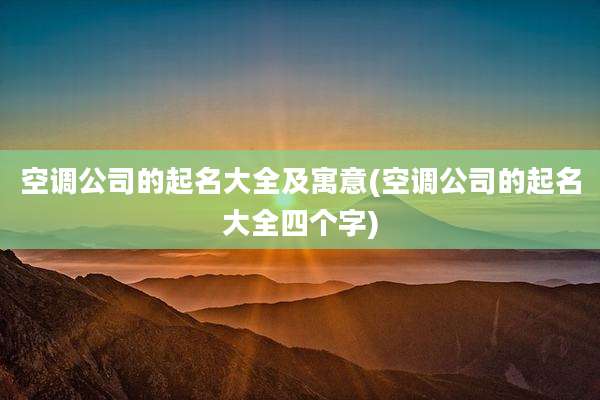 空调公司的起名大全及寓意(空调公司的起名大全四个字)