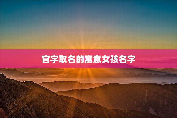 官字取名的寓意女孩名字