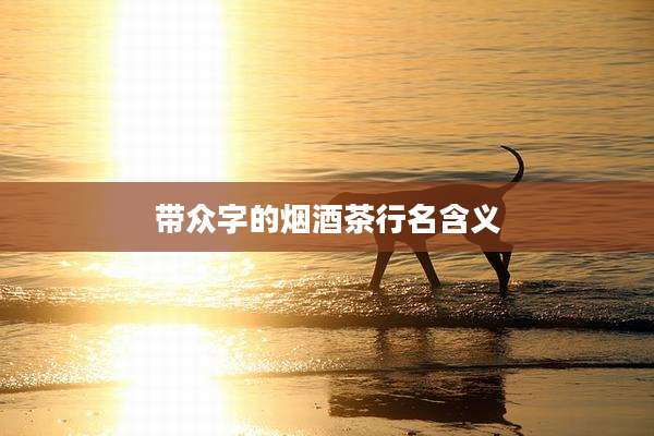 带众字的烟酒茶行名含义