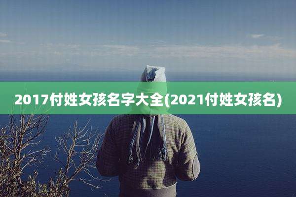 2017付姓女孩名字大全(2021付姓女孩名)