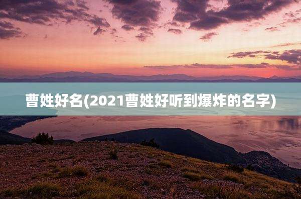 曹姓好名(2021曹姓好听到爆炸的名字)
