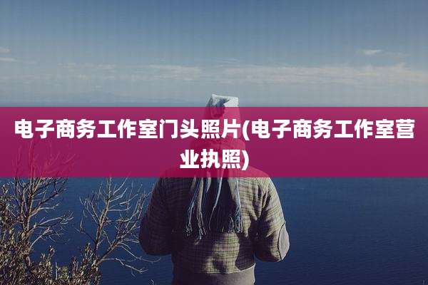 电子商务工作室门头照片(电子商务工作室营业执照)