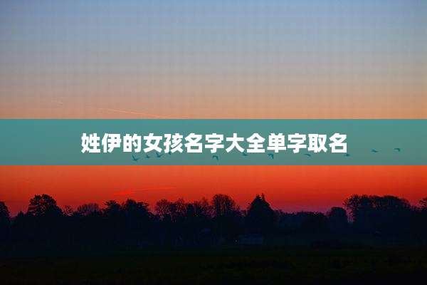 姓伊的女孩名字大全单字取名