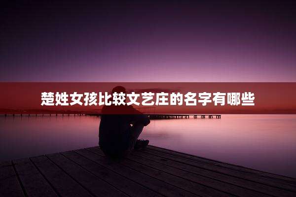楚姓女孩比较文艺庄的名字有哪些