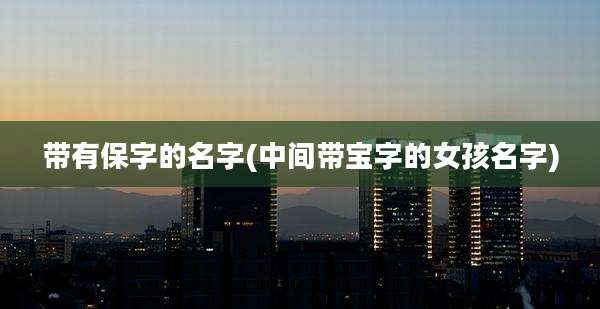 带有保字的名字(中间带宝字的女孩名字)