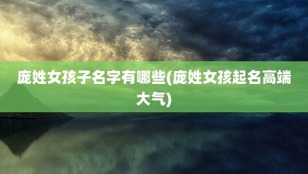 庞姓女孩子名字有哪些(庞姓女孩起名高端大气)