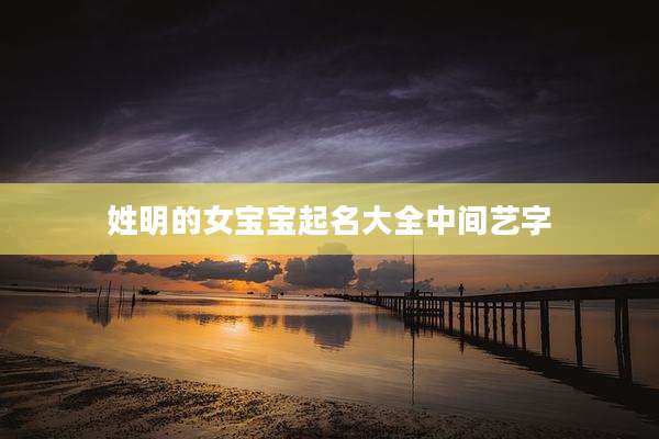 姓明的女宝宝起名大全中间艺字