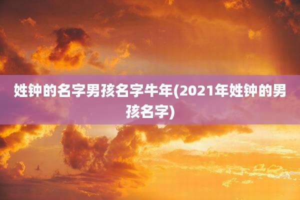 姓钟的名字男孩名字牛年(2021年姓钟的男孩名字)