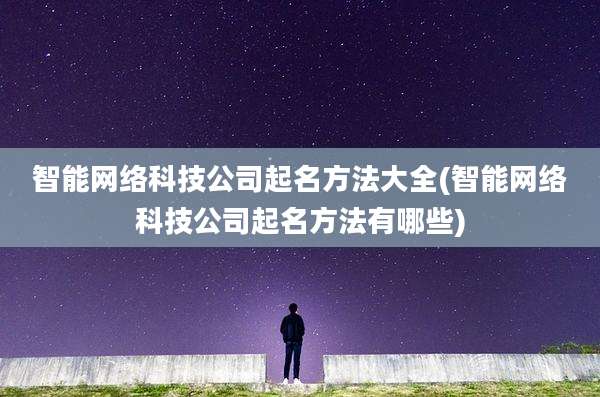 智能网络科技公司起名方法大全(智能网络科技公司起名方法有哪些)