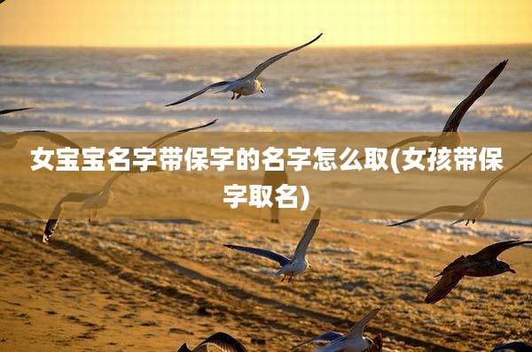 女宝宝名字带保字的名字怎么取(女孩带保字取名)