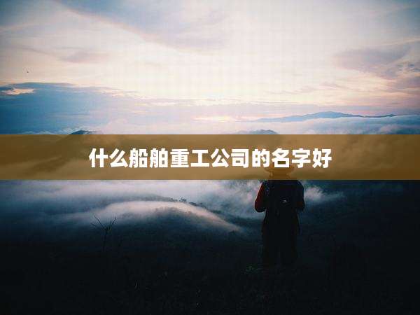 什么船舶重工公司的名字好