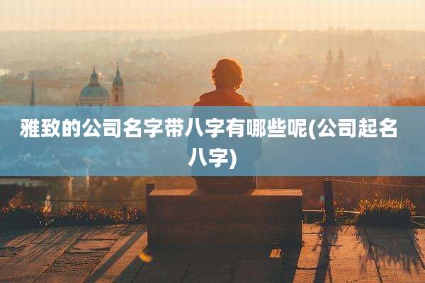 雅致的公司名字带八字有哪些呢(公司起名 八字)