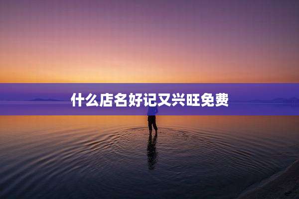 什么店名好记又兴旺免费