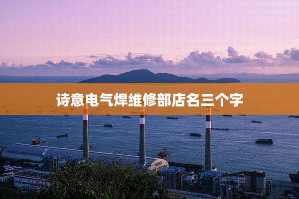 诗意电气焊维修部店名三个字