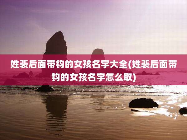 姓裴后面带钧的女孩名字大全(姓裴后面带钧的女孩名字怎么取)