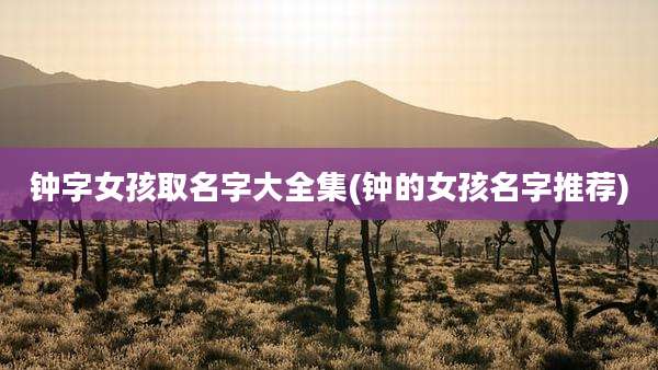 钟字女孩取名字大全集(钟的女孩名字推荐)
