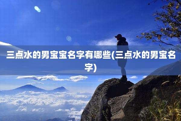 三点水的男宝宝名字有哪些(三点水的男宝名字)