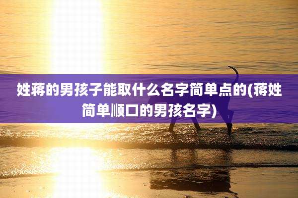 姓蒋的男孩子能取什么名字简单点的(蒋姓简单顺口的男孩名字)