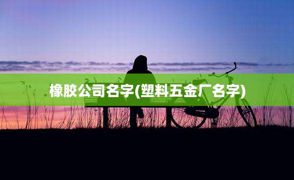 橡胶公司名字(塑料五金厂名字)