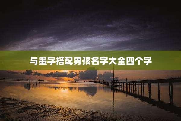 与墨字搭配男孩名字大全四个字