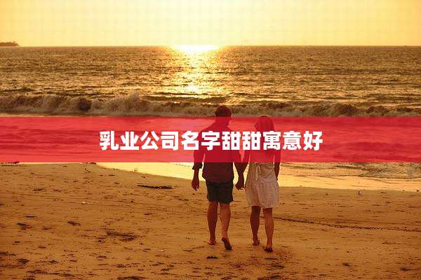 乳业公司名字甜甜寓意好