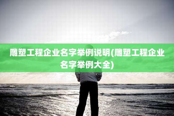 雕塑工程企业名字举例说明(雕塑工程企业名字举例大全)