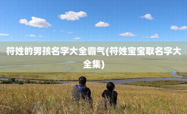 符姓的男孩名字大全霸气(符姓宝宝取名字大全集)