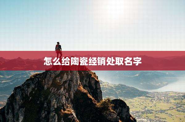 怎么给陶瓷经销处取名字