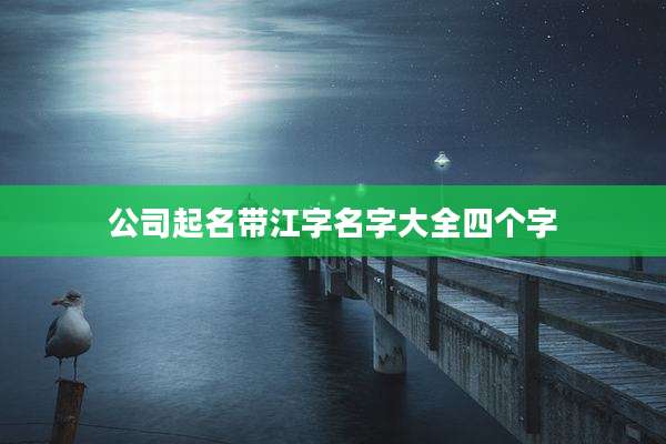 公司起名带江字名字大全四个字