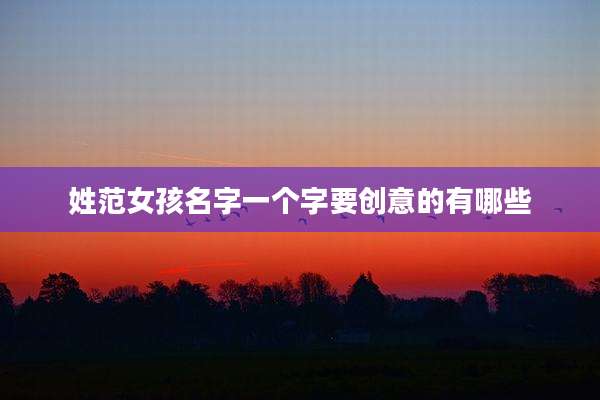 姓范女孩名字一个字要创意的有哪些