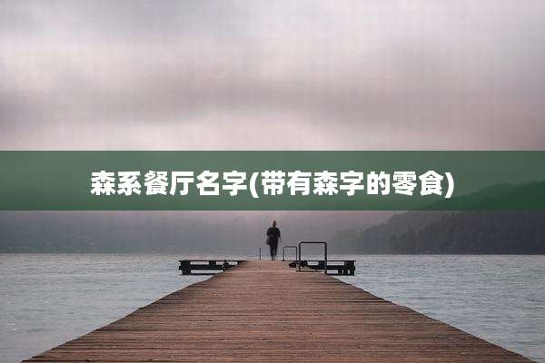 森系餐厅名字(带有森字的零食)