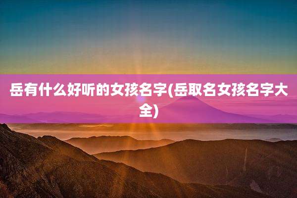 岳有什么好听的女孩名字(岳取名女孩名字大全)
