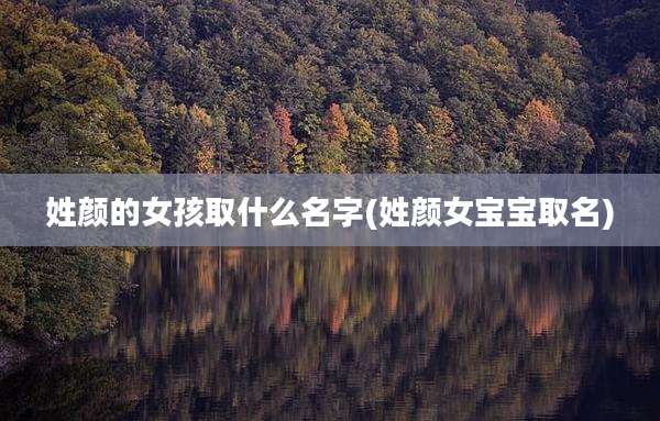 姓颜的女孩取什么名字(姓颜女宝宝取名)