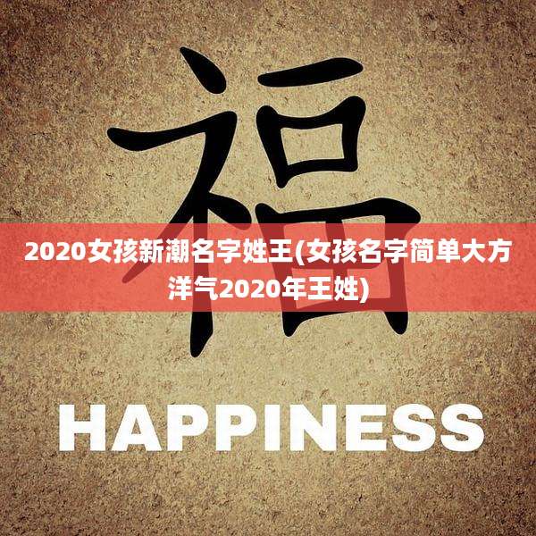 2020女孩新潮名字姓王(女孩名字简单大方洋气2020年王姓)