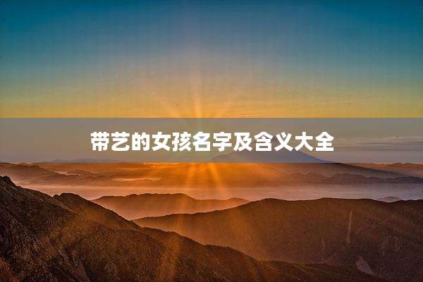 带艺的女孩名字及含义大全