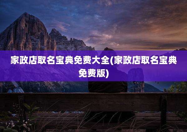 家政店取名宝典免费大全(家政店取名宝典免费版)